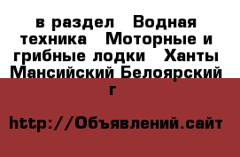  в раздел : Водная техника » Моторные и грибные лодки . Ханты-Мансийский,Белоярский г.